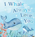 I Whale Always Love You: A Splash-tacular Rhyming Book of Love and Sea Animal Puns for Babies and Toddlers by Jerry Lott