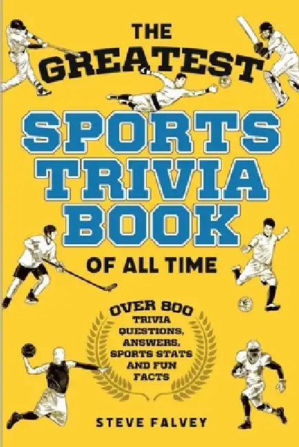 The Greatest Sports Trivia Book of all Time: Over 800 Trivia Questions, Answers, Sports Stats, and Fun Facts by Steve Falvey