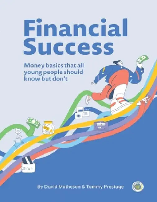 Financial Success: Money basics that all young people should know but don't by David Matheson, Tammy Prestage