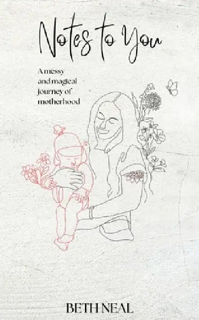 Notes To You: A Messy and Magical Journey of Motherhood by Beth Neal