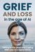 Grief and Loss in the Age of AI: Talking to the Dead and Coping With Loss in a Digital World by Sera Vale