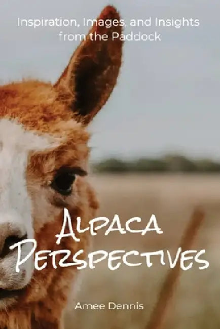 Alpaca Perspectives: Inspiration, Images and Insights from the Paddock by Amee Dennis, Nicole Drew