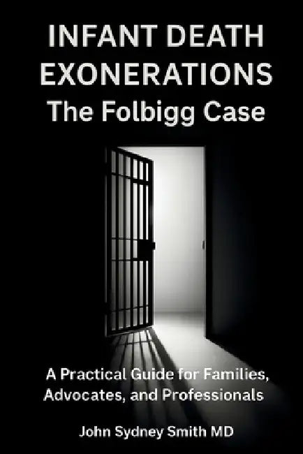 Infant Death Exonerations: The Folbigg Case a Practical Guide for Families, Advocates and Professionals by John Sydney Smith