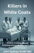 Killers in White Coats: Medical Scandal, Human Experimentation, and the Perils of a Transhuman Future by John Sydney Smith