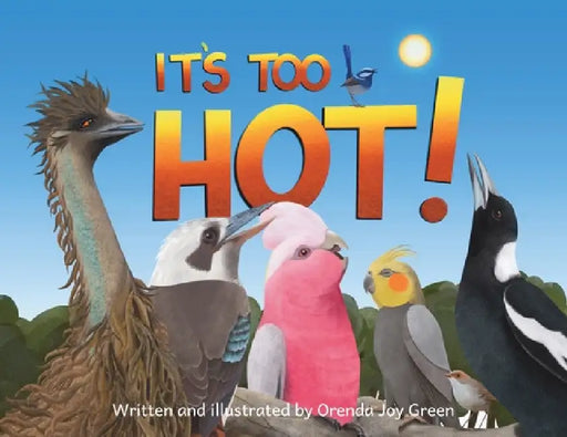 It's Too Hot!: A fun, rhyming, read-aloud picture book for kids 3 to 8 years old about Australia's iconic birds making a fuss on a scorching hot summe by Orenda Joy Green, Orenda Joy Green, Orenda Joy Green