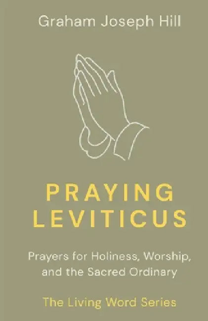 Praying Leviticus: Prayers for Holiness, Worship, and the Sacred Ordinary by Graham Joseph Hill