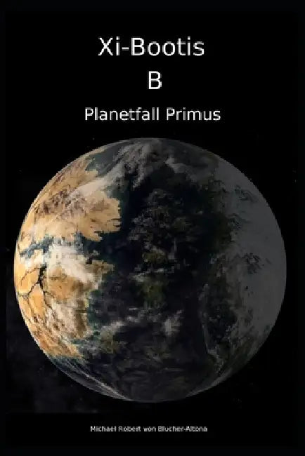 Xi-Bootis B: Planetfall Primus by Michael Robert Blucher, Michael Robert Von Blucher-Altona