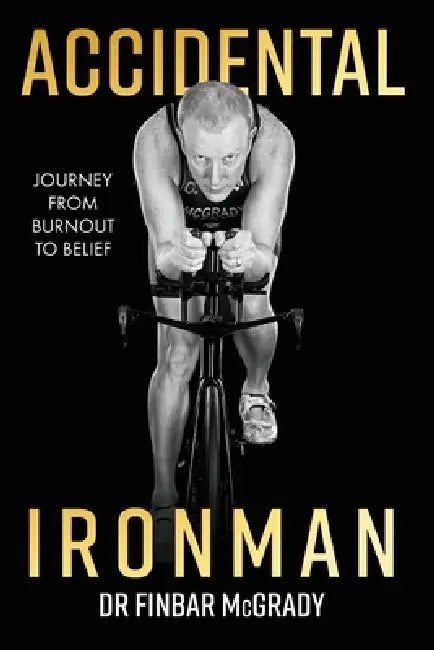 Accidental Ironman: Journey from Burnout To Belief by Finbar McGrady
