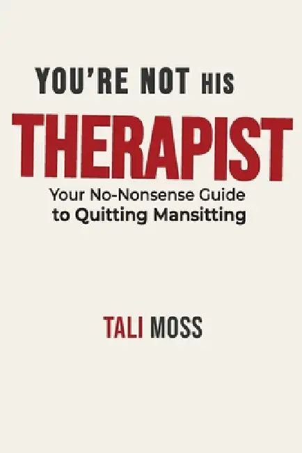 You're Not His Therapist: Your No-Nonsense Guide to Quitting Mansitting, Escaping Relationship Burnout, and Reclaiming Your Peace, Power, and Self-Res by Tali Moss
