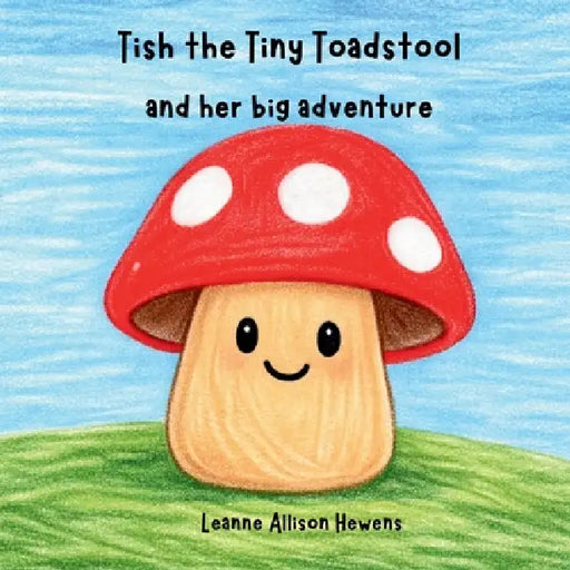 Tish the Tiny Toadstool and her big adventure by Leanne A. Hewens