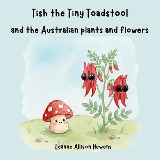 Tish the Tiny Toadstool and the Australian plants and flowers by Leanne A. Hewens