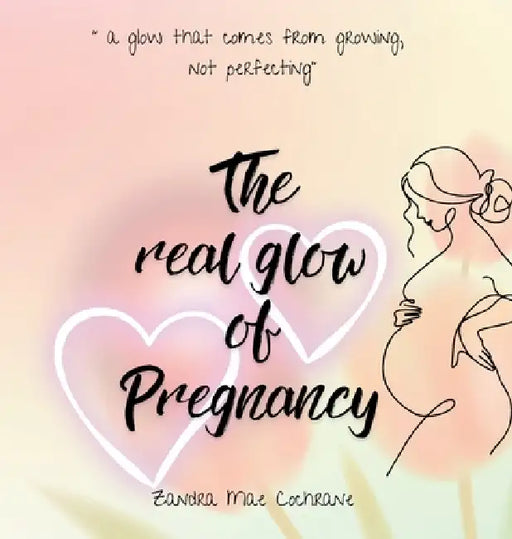 The real glow of Pregnancy: " a glow that comes from growing, not perfecting" by Zandra Mae Cochrane