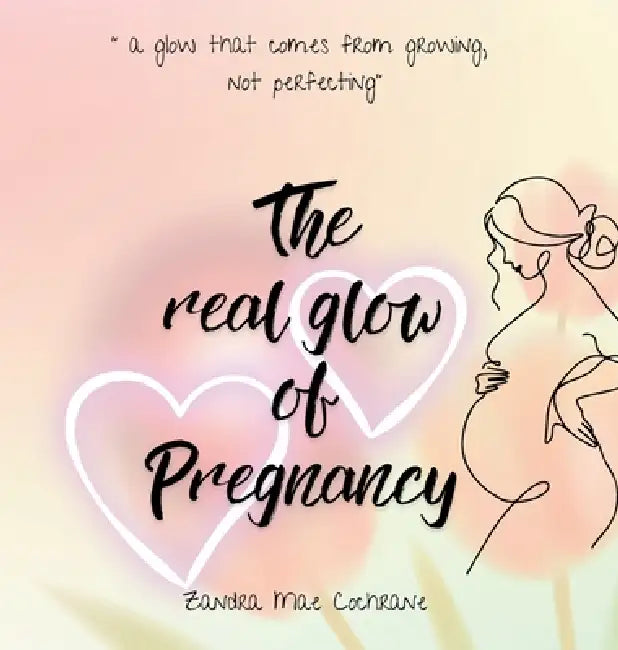 The real glow of Pregnancy: " a glow that comes from growing, not perfecting" by Zandra Mae Cochrane