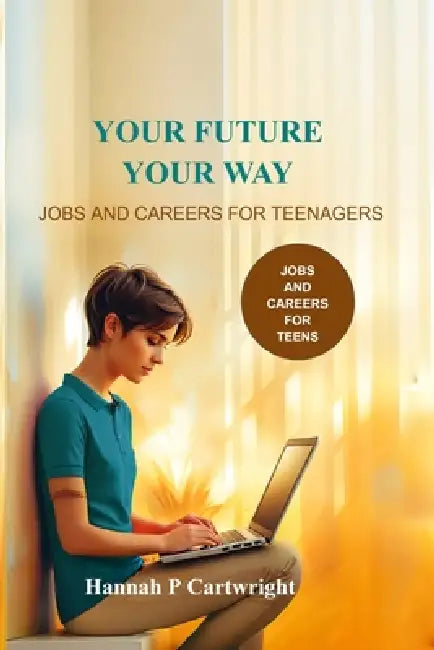 Your Future, Your Way: Jobs and Careers for Teenagers (Career Book for Teens) by Carina Beger