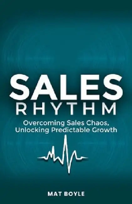 Sales Rhythm: Overcoming Sales Chaos, Unlocking Predictable Growth by Mat Boyle