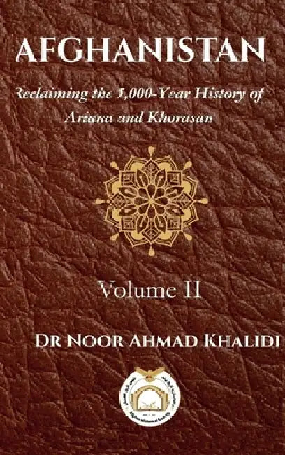 Afghanistan Volume II: Reclaiming the 5,000-Year History of Ariana and Khorasan Volume 2 by Noor Ahmad Khalidi