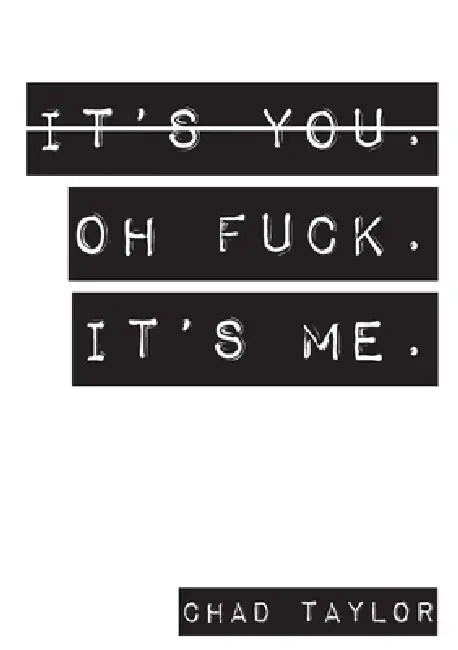 It's You. Oh Fuck. It's ME. by Chad Taylor