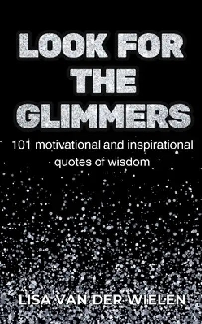 Look for the Glimmers: 101 motivational and inspirational quotes of wisdom: 101 by Lisa Van Der Wielen