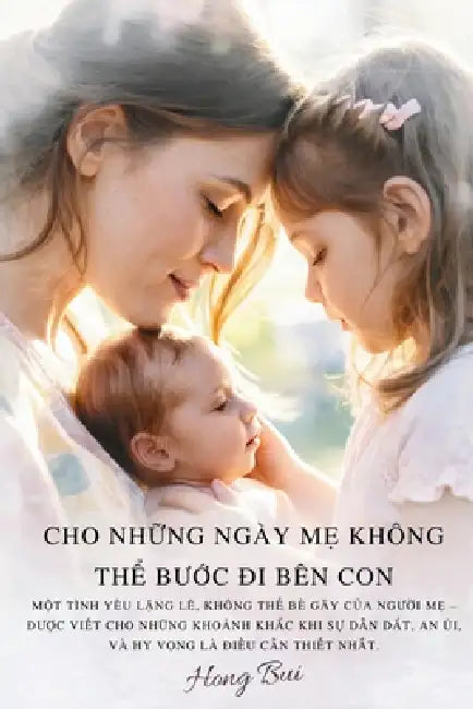 Cho Những Ngày Mẹ Không Thể Bước Đi Bên Con: Một Tình Yêu Lặng Lẽ, Không Thể Bẻ Gãy C& by Hong Bui