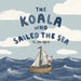 The Koala Who Sailed the Sea by Jess Elford