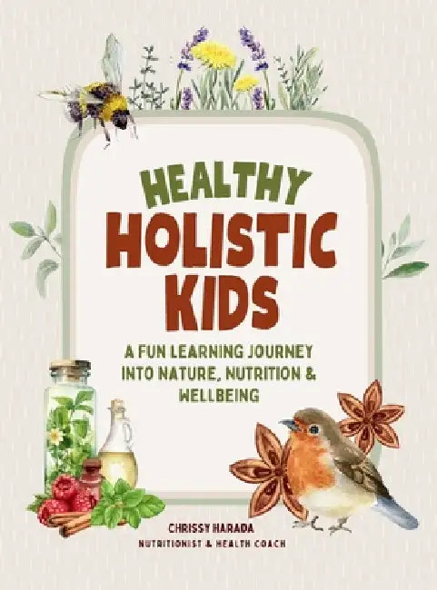 Healthy Holistic Kids: A Fun Learning Journey into Nature, Nutrition and Wellbeing by Chrissy Harada