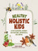 Healthy Holistic Kids: A Fun Learning Journey into Nature, Nutrition and Wellbeing by Chrissy Harada