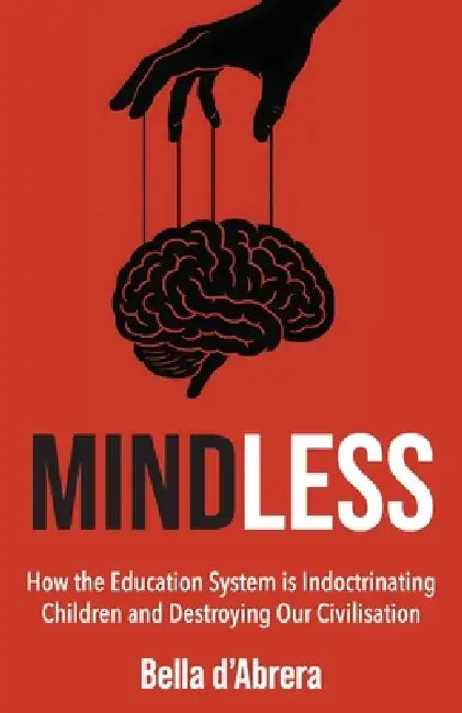 Mindless: How the Education System is Indoctrinating Children and Destroying our Civilisation by Bella D'Abrera