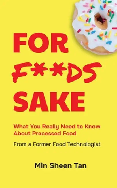For Foods Sake: What you really need to know about processed food from a former food technologist by Min Sheen Tan