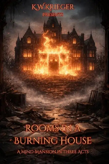 Rooms in a Burning House: A Mind-Mansion in Three Acts by K. W. Krieger