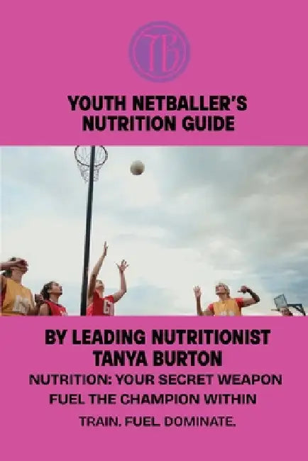 Youth Netballer's Nutrition Guide by Tanya Burton