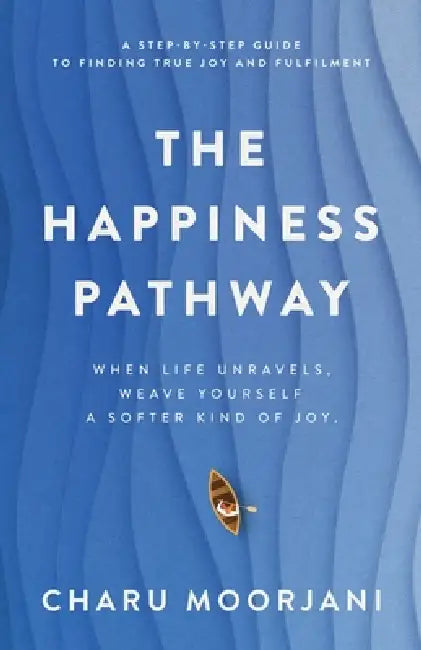 The Happiness Pathway: A step-by-step guide to finding true joy and fulfilment by Charu Moorjani