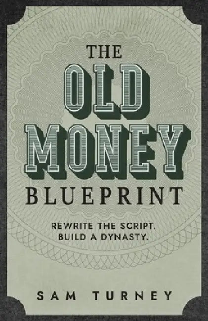 The Old Money Blueprint: Rewrite the Script. Build a Dynasty. by Samuel Turney