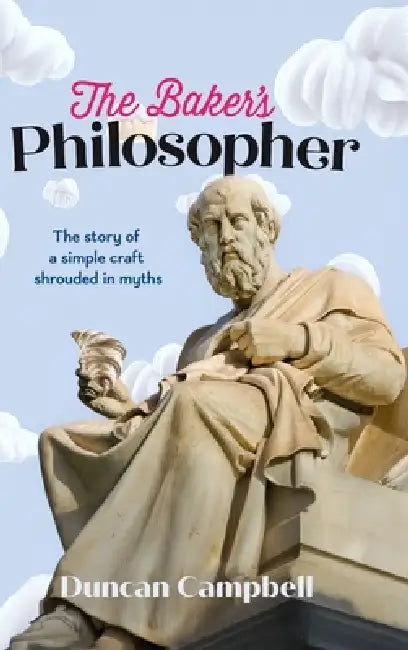 The Baker's Philosopher: The story of a simple craft shrouded in myths by Duncan Campbell