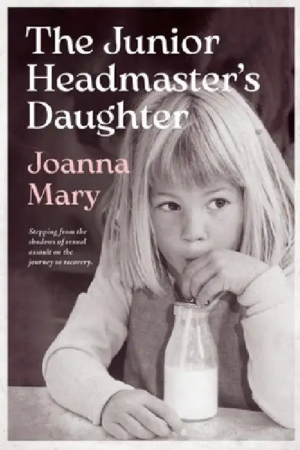 The Junior Headmaster's Daughter: Stepping from the shadows of sexual assault on the journey to recovery. by Joanna Mary