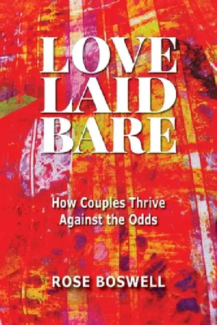 Love Laid Bare: How Couples Thrive Against the Odds by Rose Mary-Ann Boswell