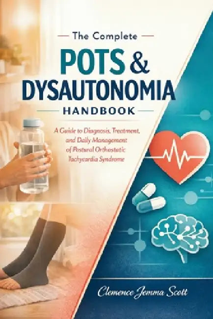 The Complete POTS & Dysautonomia Handbook: A Guide to Diagnosis, Treatment, and Daily Management of Postural Orthostatic Tachycardia Syndrome by Clemence Jemma Scott