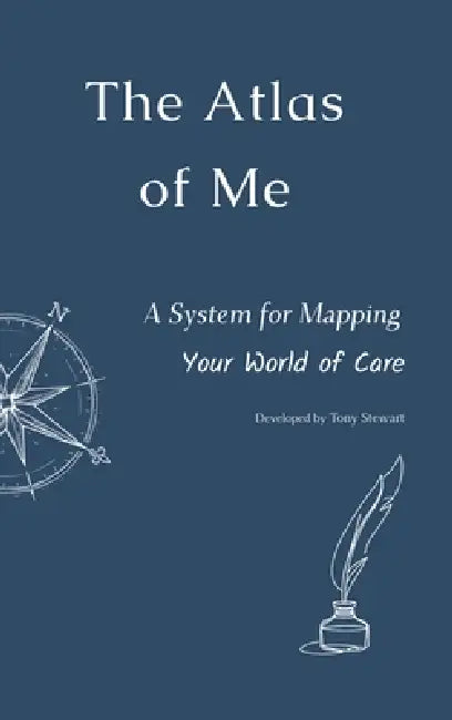 The Atlas of Me: A System for Mapping Your World of Care by Tony Stewart