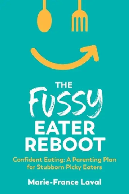 The Fussy Eater Reboot-CONFIDENT EATING: A Parenting Plan for Stubborn Picky Eaters by Marie-France Laval
