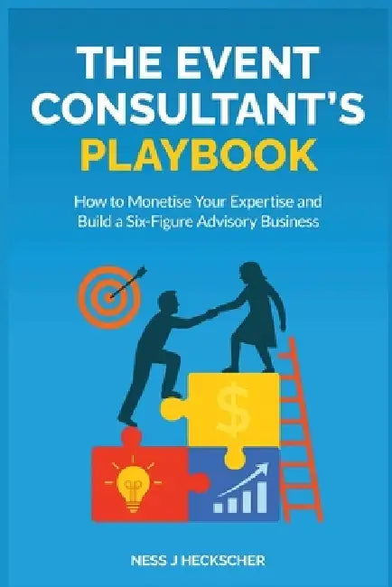 The Event Consultant's Playbook: How to Monetise Your Expertise and Build a Six-Figure Advisory Business by Ness Heckscher
