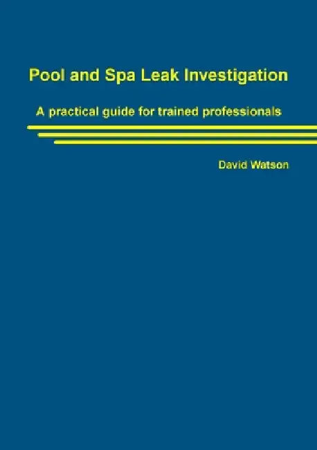 Pool and Spa Leak Investigation: A practical guide for trained professionals by David Watson