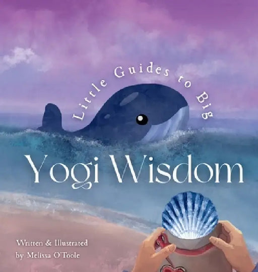 Little Guides to Big Yogi Wisdom: An Illustrated Story-Led Guide to Mindful living and the Life Wisdom of Yoga for Children and Families by Melissa O'Toole