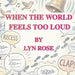 When The World Feels To Loud by Lyn Rose