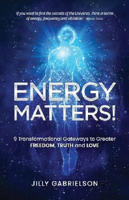 Energy Matters!: 9 Transformational Gateways to Greater Freedom, Truth and Love by Jilly Gabrielson