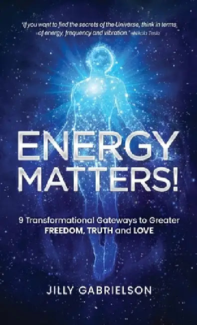 Energy Matters!: 9 Transformational Gateways to Greater Freedom, Truth and Love by Jilly Gabrielson