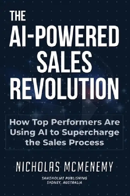The AI-Powered Sales Revolution: How Top Performers Are Using AI to Supercharge the Sales Process by Nicholas McMenemy