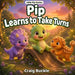 Pip Learns to Take Turns: A Gentle Story About Friendship, Patience, and Sharing by Craig Buckle