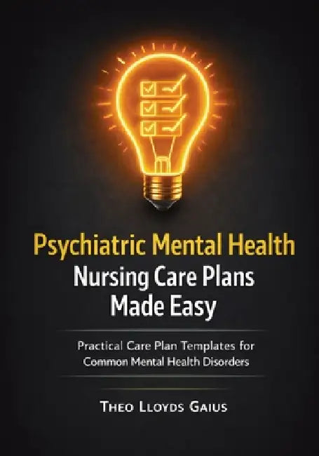 Psychiatric Mental Health Nursing Care Plans Made Easy: Practical Care Plan Templates for Common Mental Health Disorders by Theo Lloyds Gaius