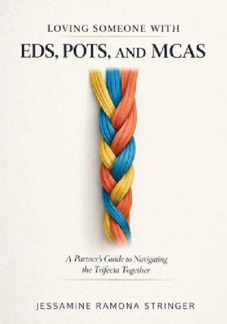 Loving Someone with EDS, POTS, and MCAS: A Partner's Guide to Navigating the Trifecta Together by Jessamine Ramona Stringer