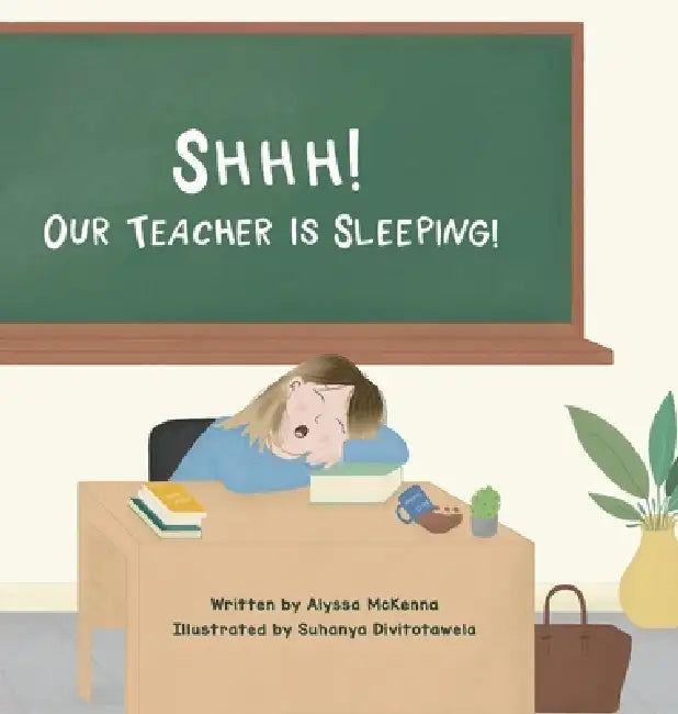Shhh! Our Teacher is Sleeping! by Alyssa McKenna, Suhanya Divitotawela