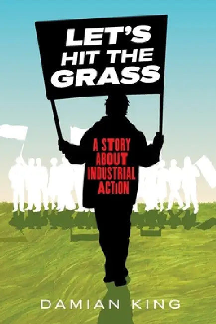Let's Hit the Grass: A Story About Industrial Action by Damian King
